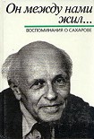 Читать книгу Он между нами жил... Воспомнинания о Сахарове (сборник под ред. Б.Л.Альтшуллера)