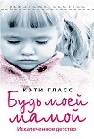 Читать книгу Будь моей мамой. Искалеченное детство