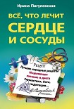 Читать книгу Всё, что лечит сердце и сосуды. Лучшие народные рецепты, исцеляющее питание и диета, гимнастика, йог