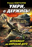 Читать книгу Умри, а держись! Штрафбат на Курской дуге