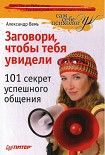 Читать книгу Заговори, чтобы тебя увидели. 101 секрет успешного общения