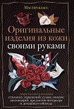 Читать книгу Оригинальные изделия из кожи своими руками. Секреты изготовления