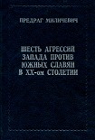 Читать книгу ШЕСТЬ АГРЕССИЙ ЗАПАДА ПРОТИВ ЮЖНЫХ СЛАВЯН В XX - ом СТОЛЕТИИ