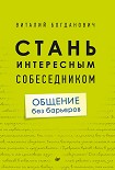 Стань интересным собеседником. Общение без барьеров Богданович Виталий