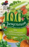 100 рецептов при заболеваниях желчного пузыря. Вкусно, полезно, душевно, целебно Ирина Вечерская