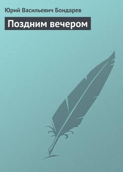 Поздним вечером Бондарев Юрий Васильевич