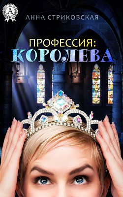 Профессия: королева (СИ) Стриковская Анна Артуровна