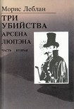 Читать книгу Последние похождения Арсена Люпэна. Часть II: Три убийства Арсена Люпэна