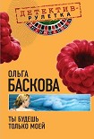 Читать книгу Ты будешь только моей